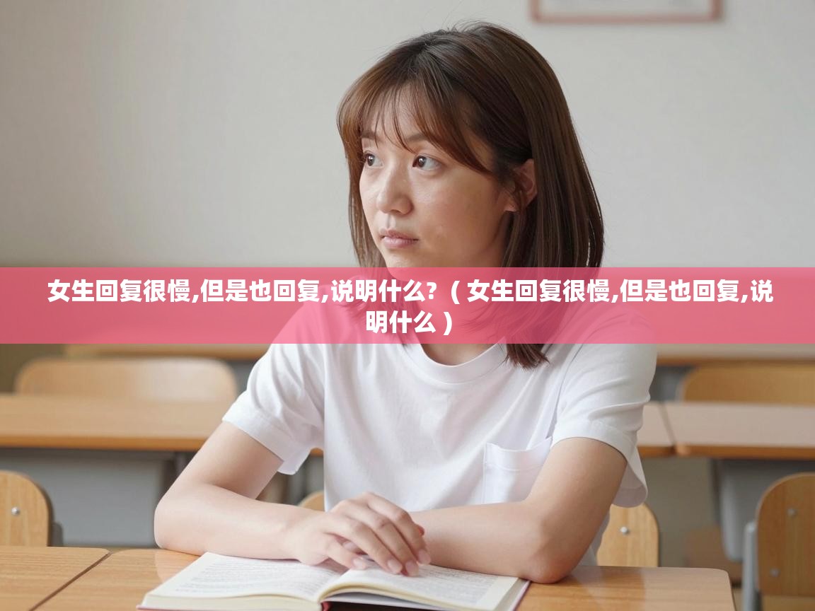  女生回复很慢,但是也回复,说明什么?  ( 女生回复很慢,但是也回复,说明什么 )