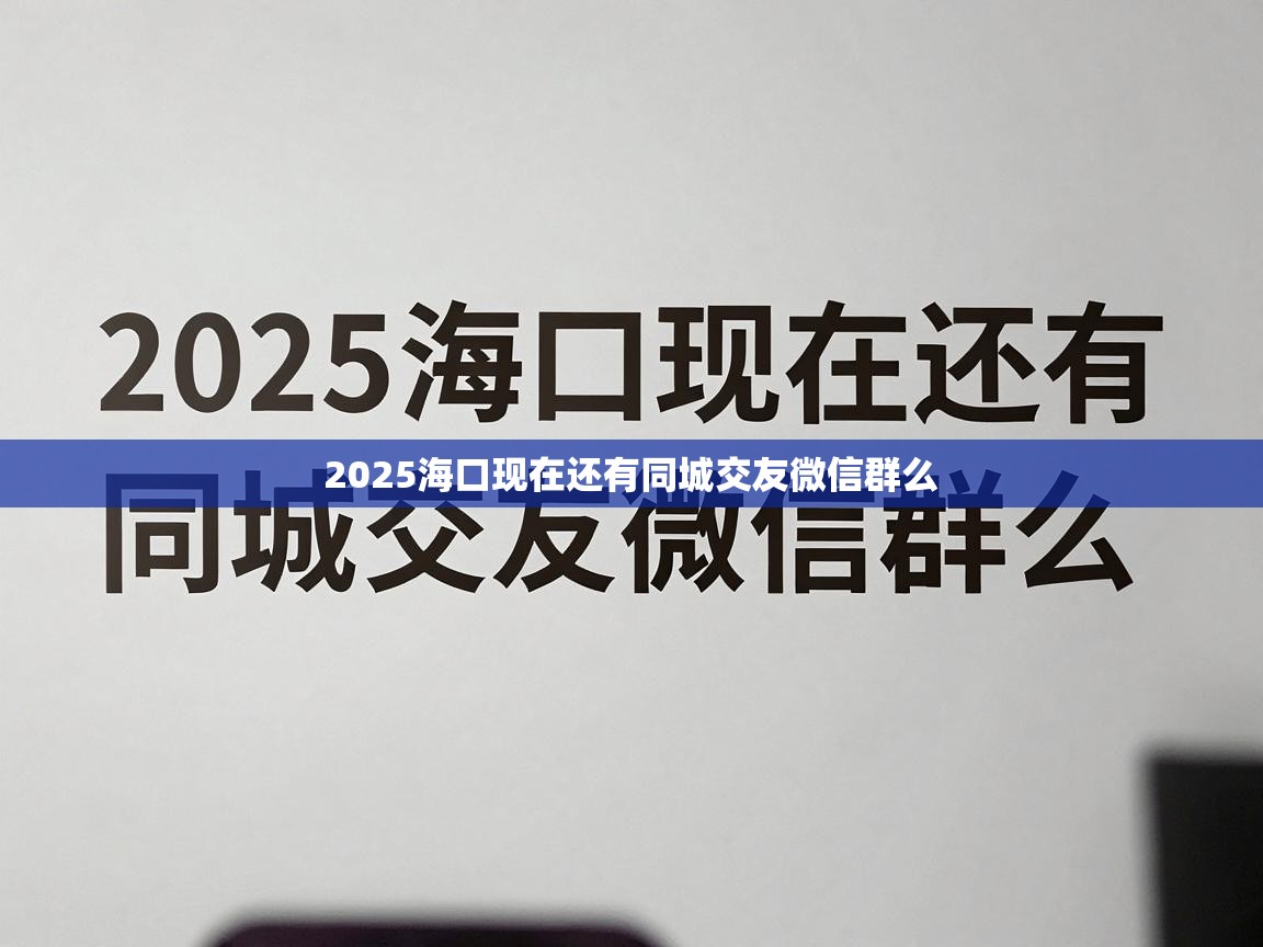  2025海口现在还有同城交友微信群么 