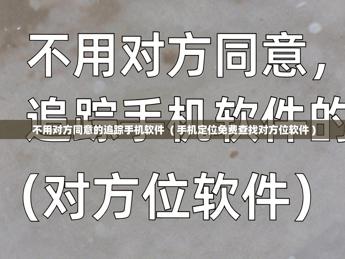  不用对方同意的追踪手机软件  ( 手机定位免费查找对方位软件 )