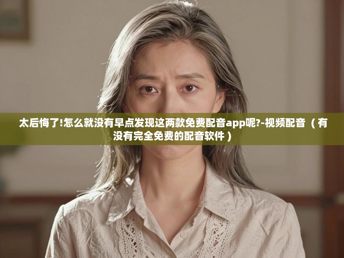  太后悔了!怎么就没有早点发现这两款免费配音app呢?-视频配音  ( 有没有完全免费的配音软件 )