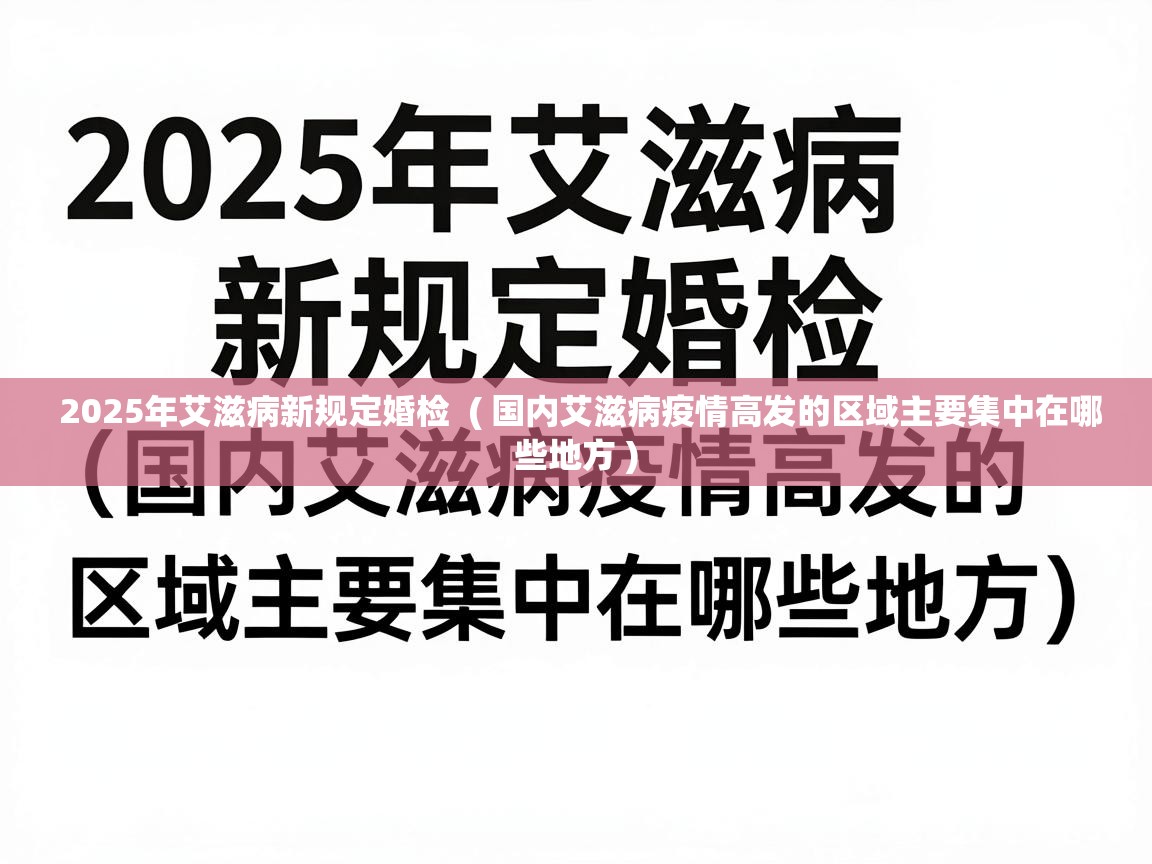 2025年艾滋病新规定婚检  ( 国内艾滋病疫情高发的区域主要集中在哪些地方 )
