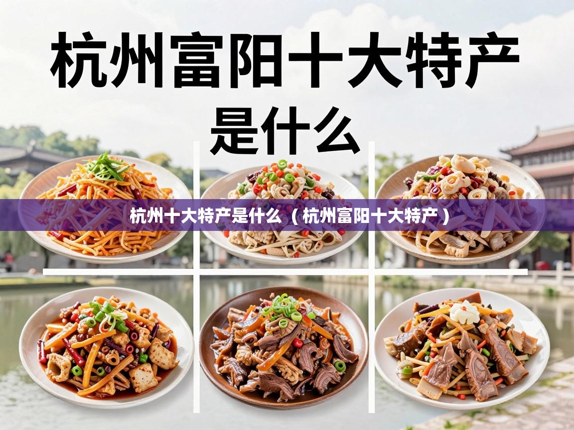  杭州十大特产是什么  ( 杭州富阳十大特产 )