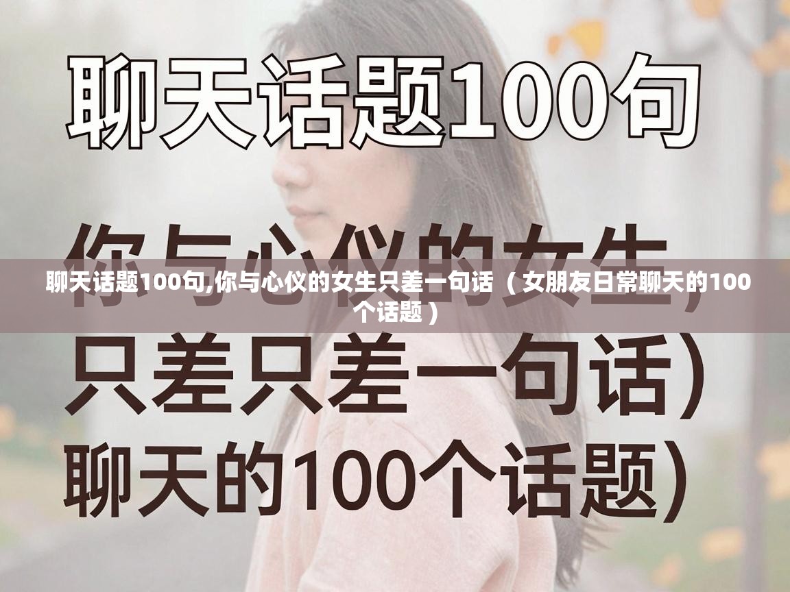  聊天话题100句,你与心仪的女生只差一句话  ( 女朋友日常聊天的100个话题 )