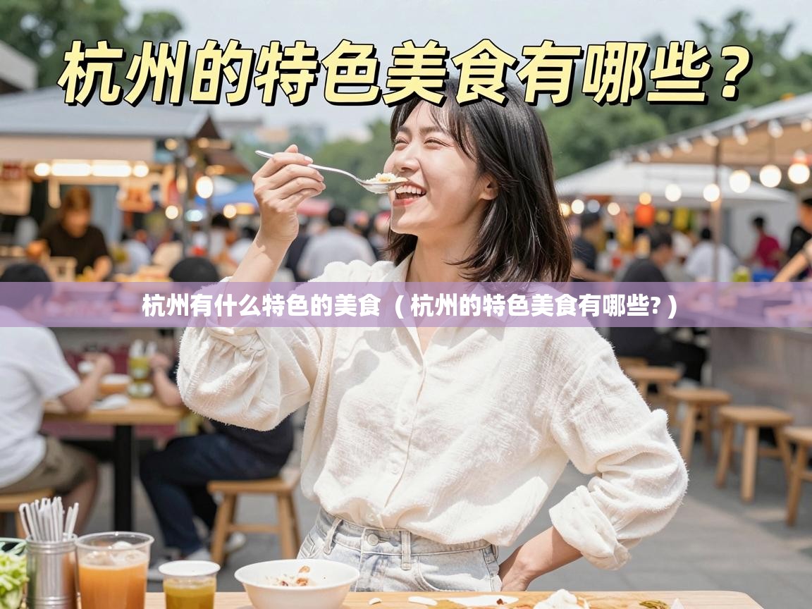  杭州有什么特色的美食  ( 杭州的特色美食有哪些? )