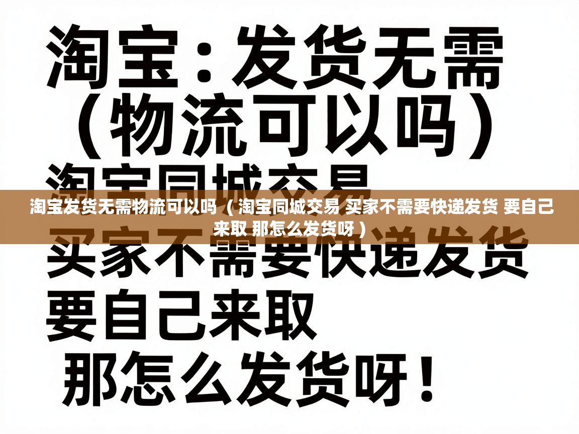  淘宝发货无需物流可以吗  ( 淘宝同城交易 买家不需要快递发货 要自己来取 那怎么发货呀 )