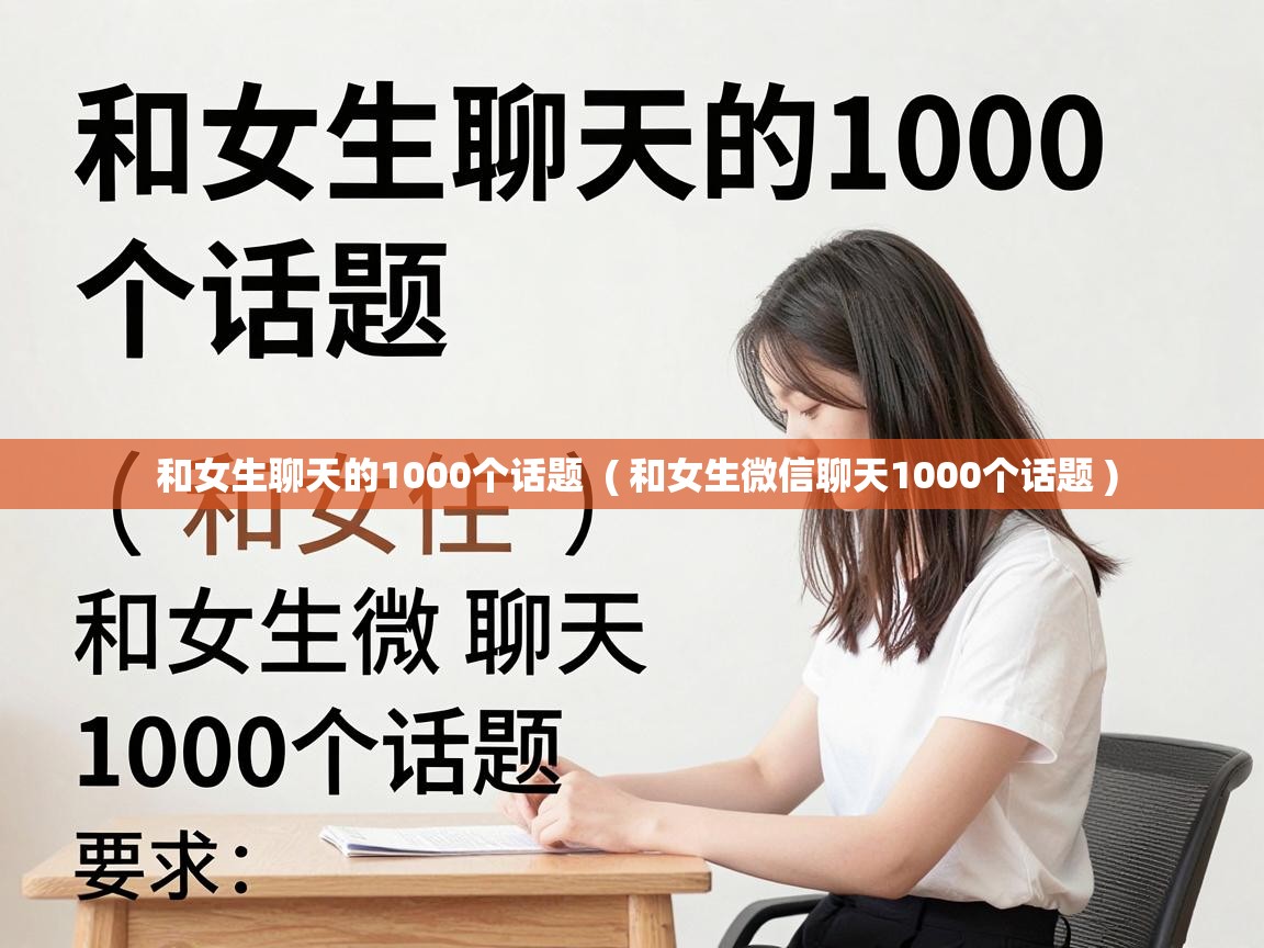  和女生聊天的1000个话题  ( 和女生微信聊天1000个话题 )
