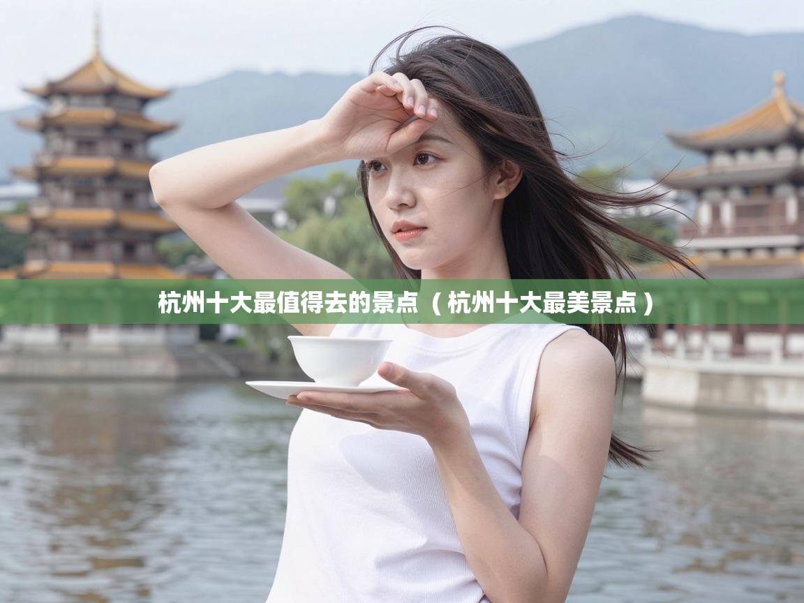  杭州十大最值得去的景点  ( 杭州十大最美景点 )