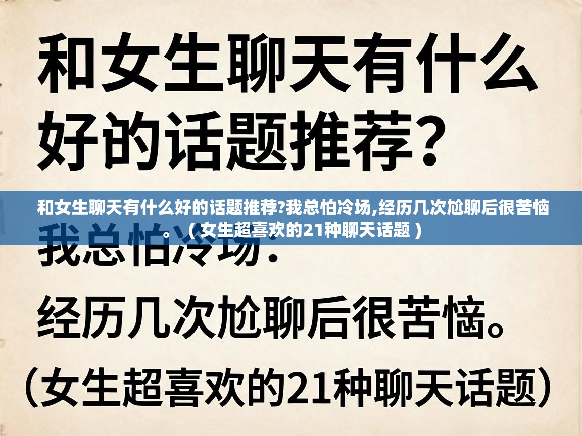  和女生聊天有什么好的话题推荐?我总怕冷场,经历几次尬聊后很苦恼。  ( 女生超喜欢的21种聊天话题 )
