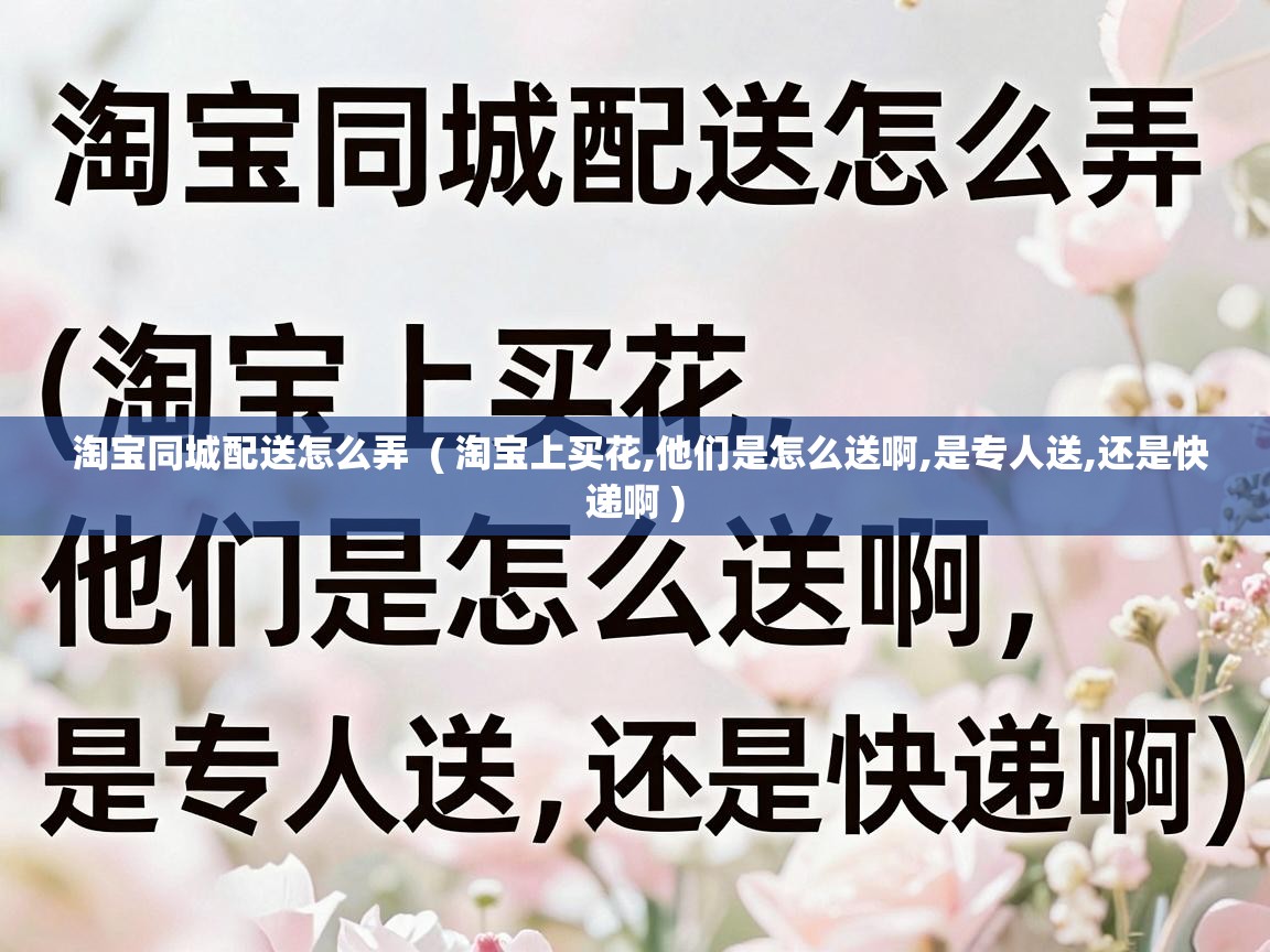  淘宝同城配送怎么弄  ( 淘宝上买花,他们是怎么送啊,是专人送,还是快递啊 )