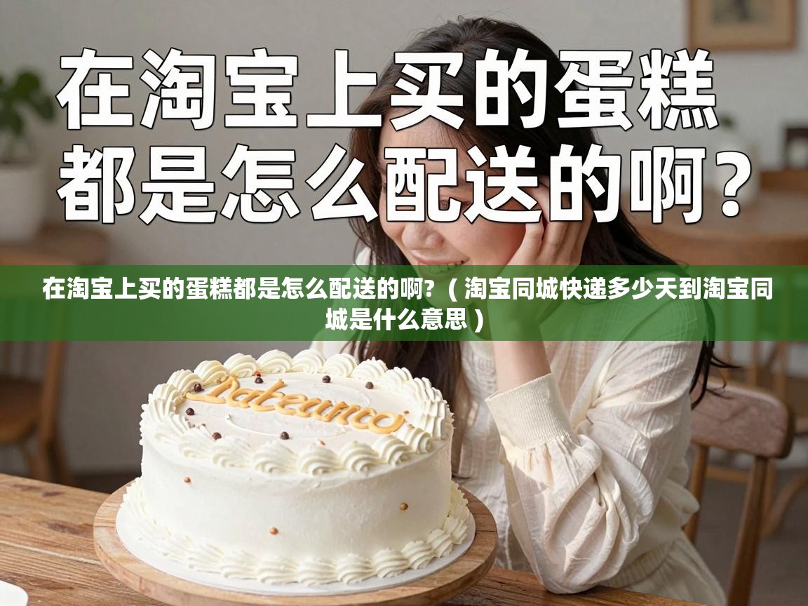  在淘宝上买的蛋糕都是怎么配送的啊?  ( 淘宝同城快递多少天到淘宝同城是什么意思 )