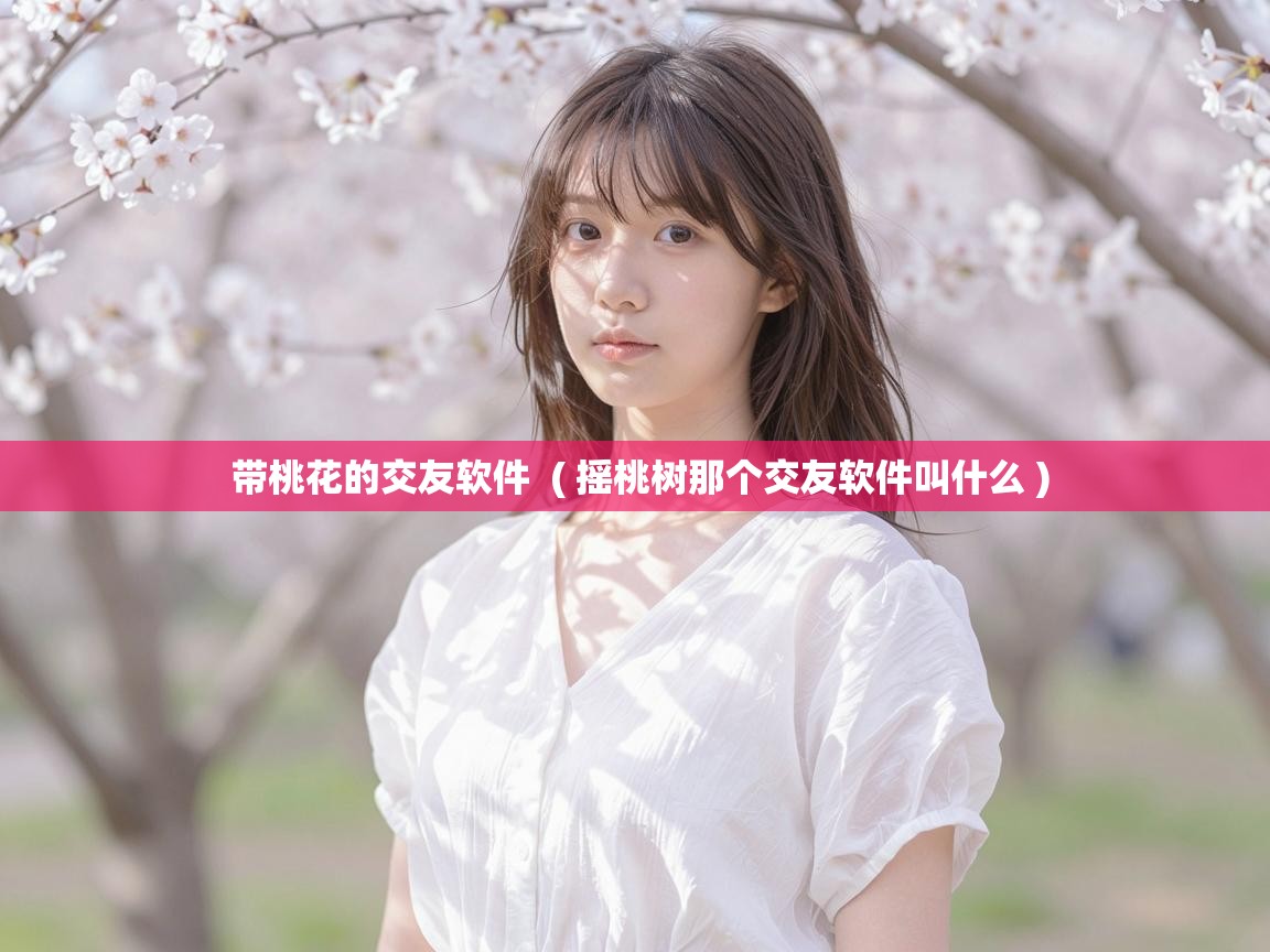  带桃花的交友软件  ( 摇桃树那个交友软件叫什么 )