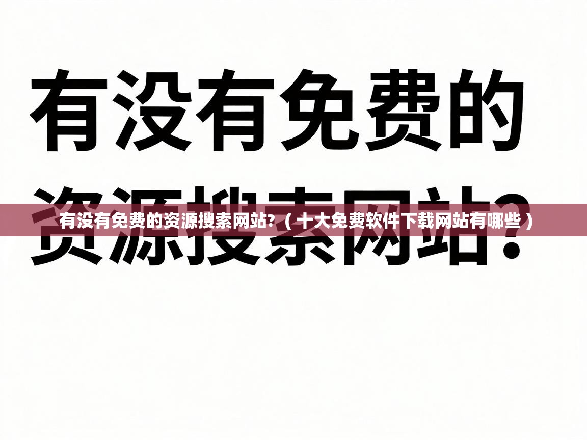  有没有免费的资源搜索网站?  ( 十大免费软件下载网站有哪些 )