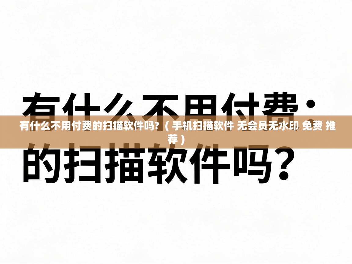 有什么不用付费的扫描软件吗?  ( 手机扫描软件 无会员无水印 免费 推荐 )