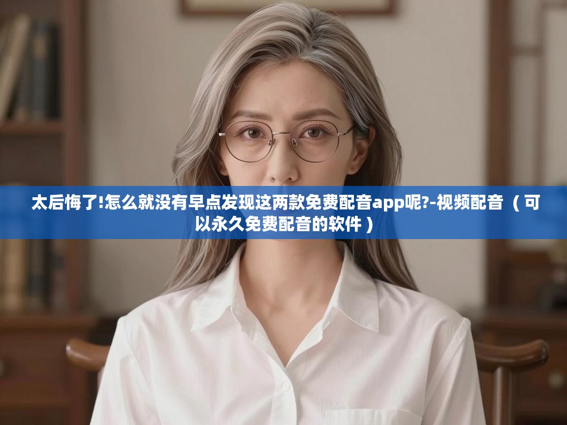  太后悔了!怎么就没有早点发现这两款免费配音app呢?-视频配音  ( 可以永久免费配音的软件 )