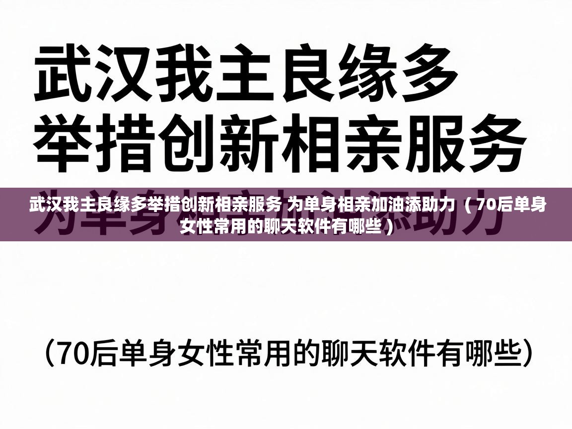  武汉我主良缘多举措创新相亲服务 为单身相亲加油添助力  ( 70后单身女性常用的聊天软件有哪些 )
