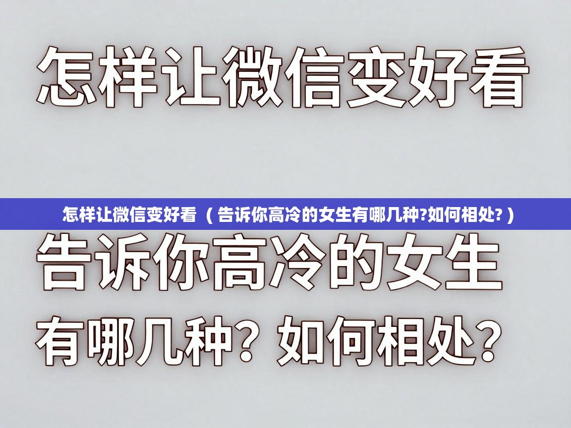  怎样让微信变好看  ( 告诉你高冷的女生有哪几种?如何相处? )