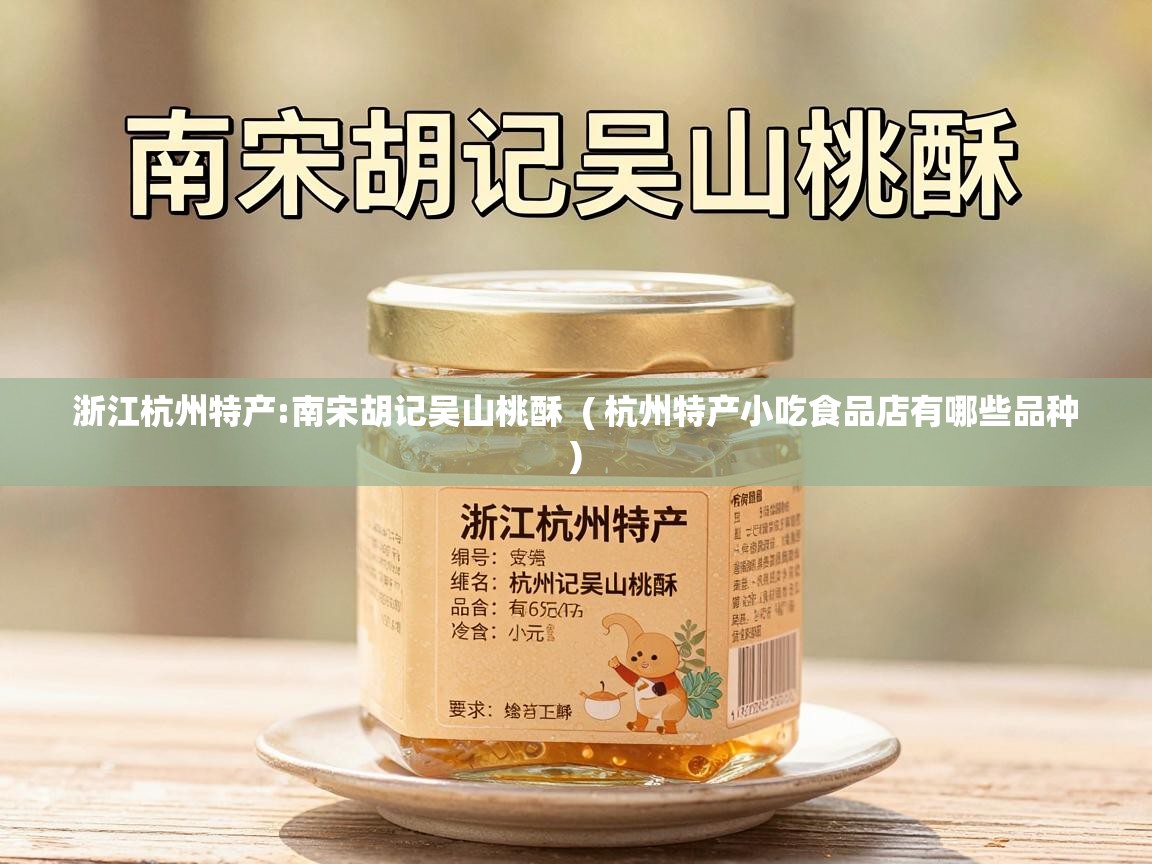  浙江杭州特产:南宋胡记吴山桃酥  ( 杭州特产小吃食品店有哪些品种 )