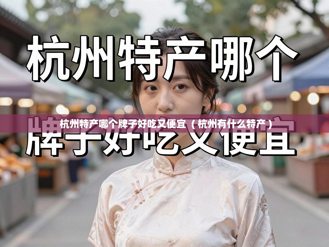  杭州特产哪个牌子好吃又便宜  ( 杭州有什么特产 )