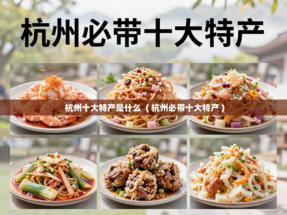  杭州十大特产是什么  ( 杭州必带十大特产 )