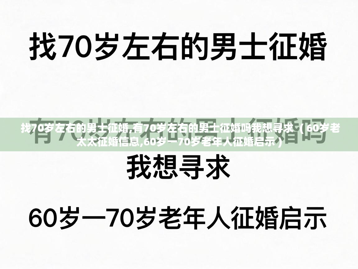  找70岁左右的男士征婚,有70岁左右的男士征婚吗我想寻求  ( 60岁老太太征婚信息,60岁一70岁老年人征婚启示 )
