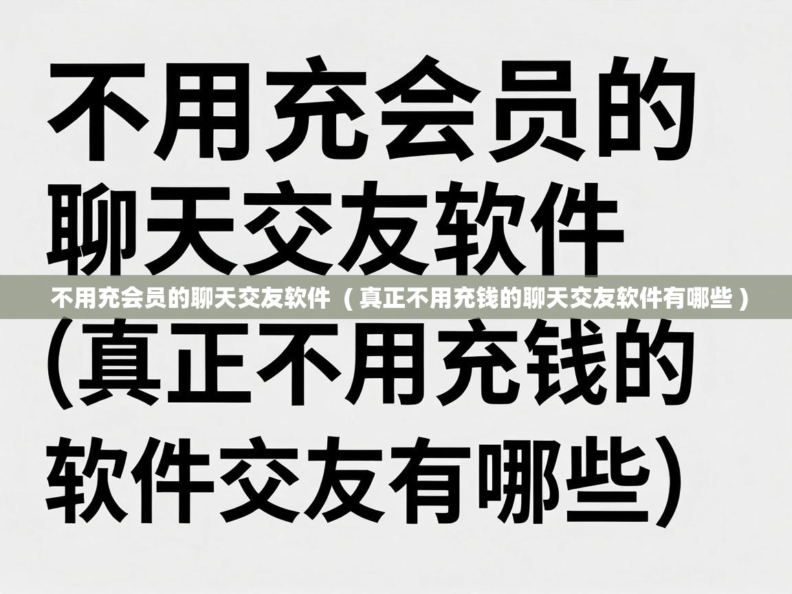  不用充会员的聊天交友软件  ( 真正不用充钱的聊天交友软件有哪些 )