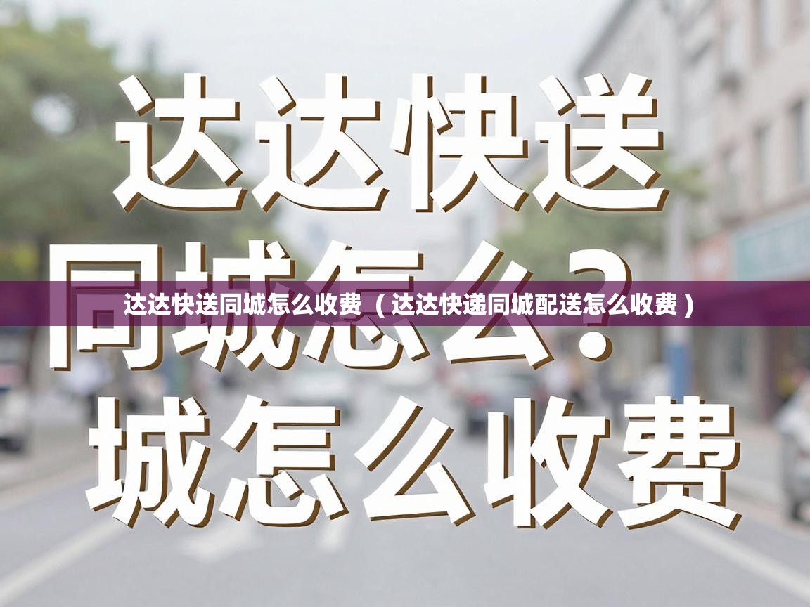  达达快送同城怎么收费  ( 达达快递同城配送怎么收费 )