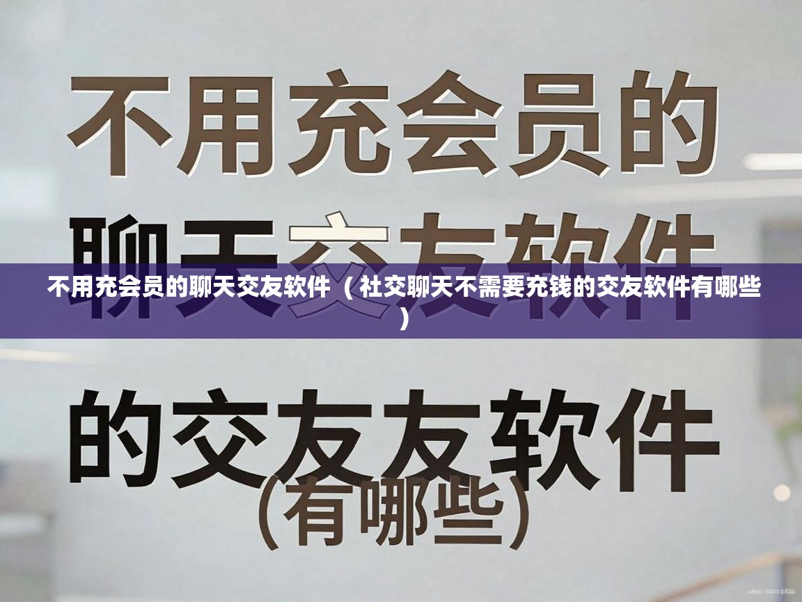 不用充会员的聊天交友软件 ( 社交聊天不需要充钱的交友软件有哪些 ) 不用充会员的聊天交友软件 ( 社交聊天不需要充钱的交友软件有哪些 )