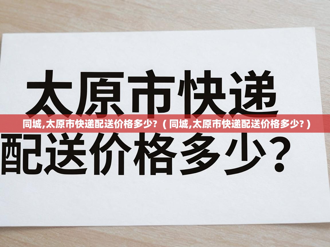  同城,太原市快递配送价格多少?  ( 同城,太原市快递配送价格多少? )