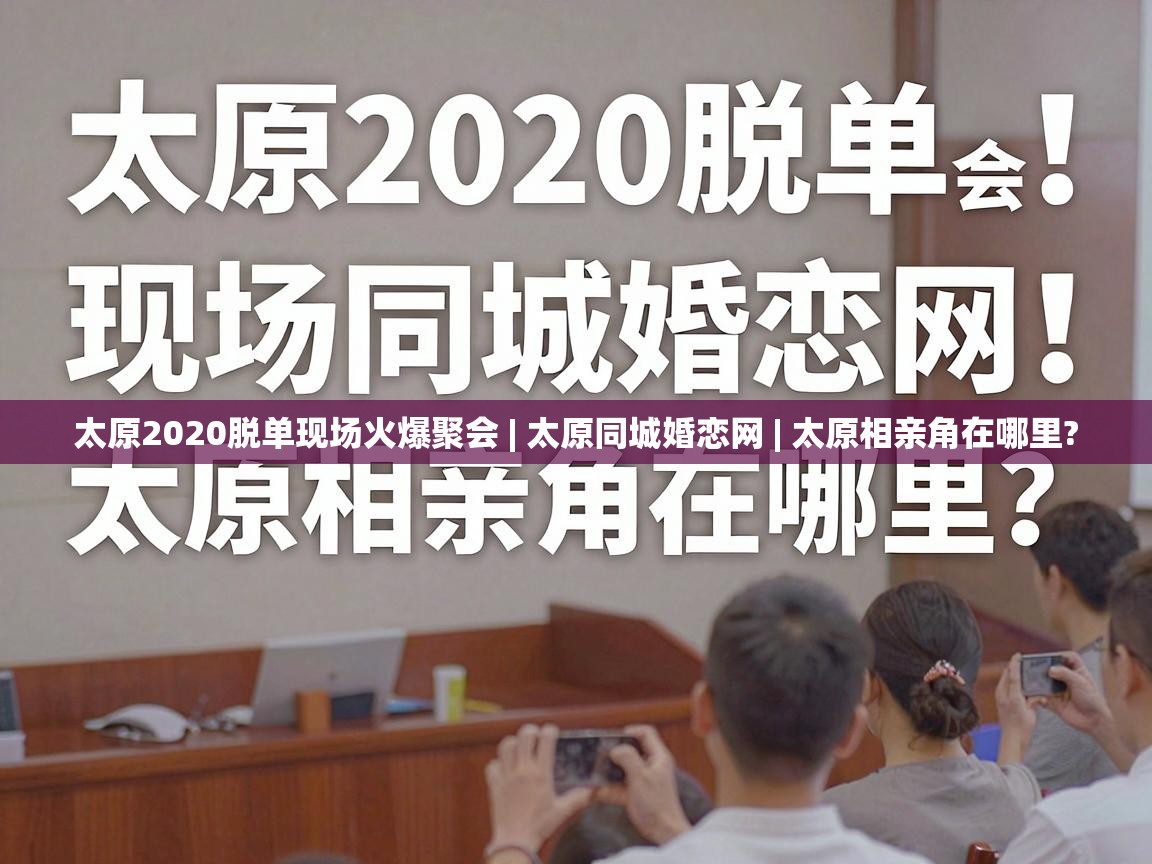  太原2020脱单现场火爆聚会 | 太原同城婚恋网 | 太原相亲角在哪里? 