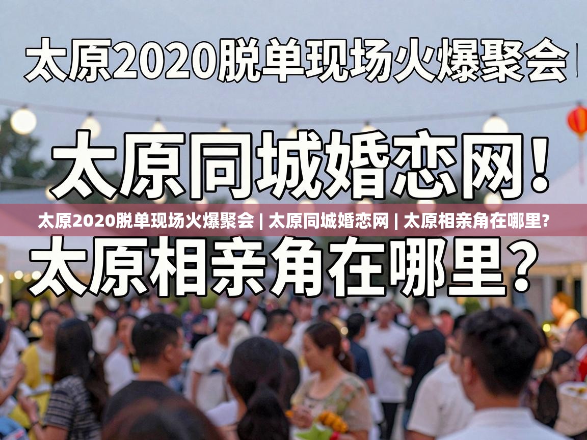  太原2020脱单现场火爆聚会 | 太原同城婚恋网 | 太原相亲角在哪里? 