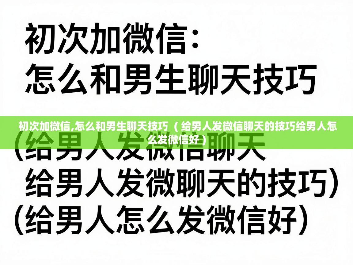  初次加微信,怎么和男生聊天技巧  ( 给男人发微信聊天的技巧给男人怎么发微信好 )