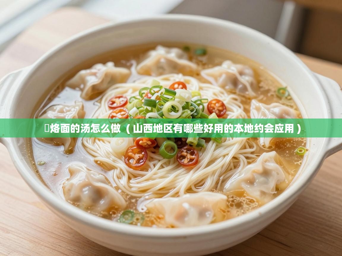  饸烙面的汤怎么做  ( 山西地区有哪些好用的本地约会应用 )