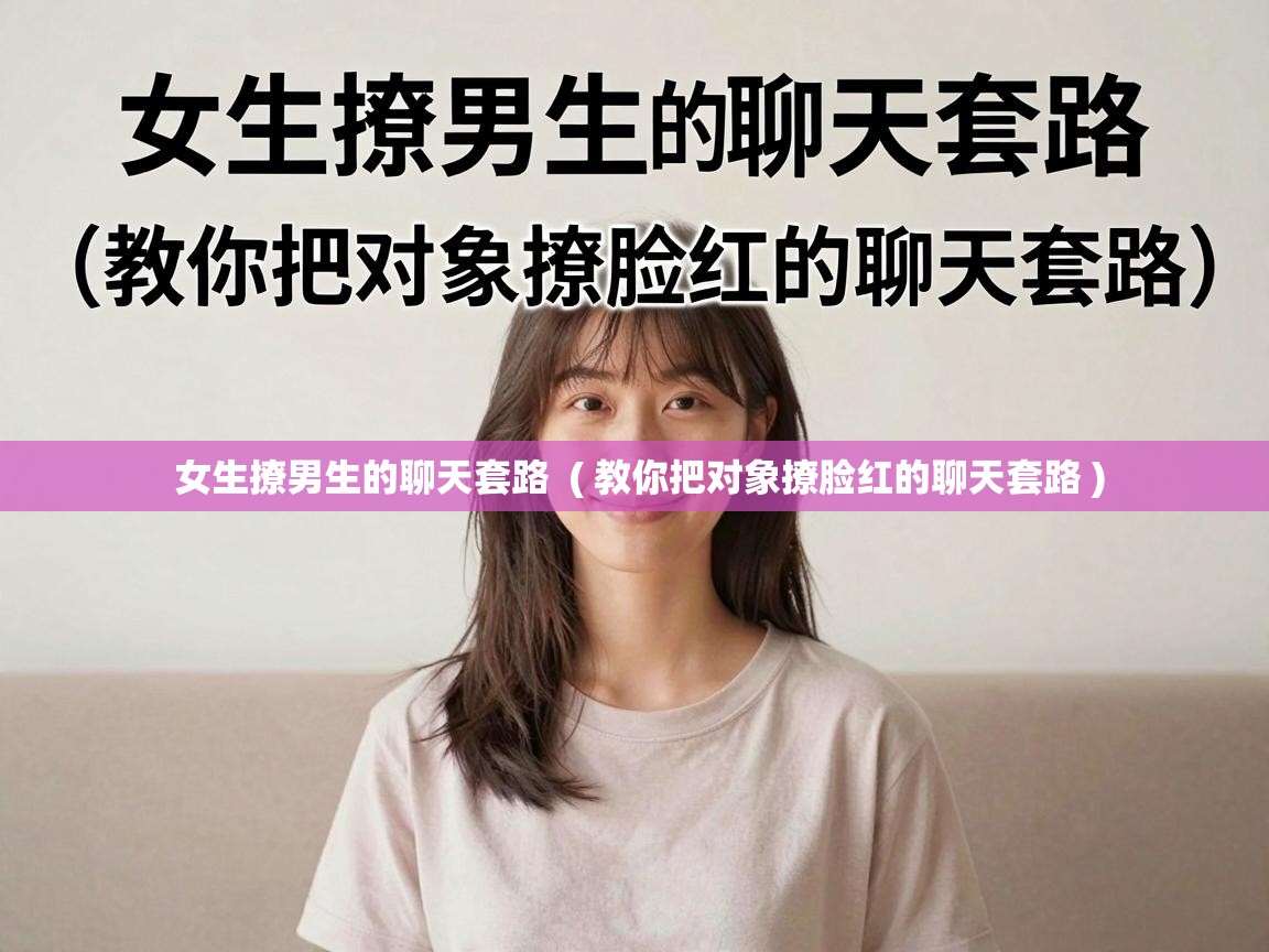  女生撩男生的聊天套路  ( 教你把对象撩脸红的聊天套路 )