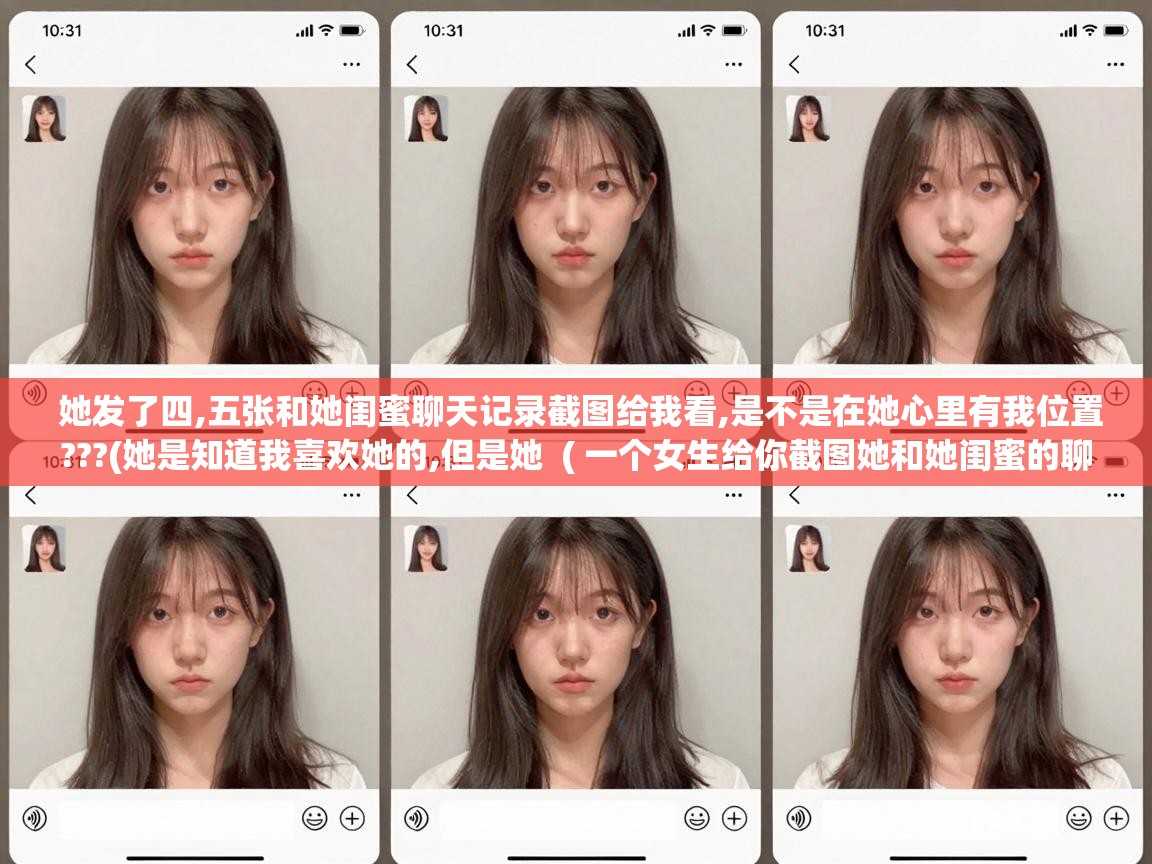  她发了四,五张和她闺蜜聊天记录截图给我看,是不是在她心里有我位置???(她是知道我喜欢她的,但是她  ( 一个女生给你截图她和她闺蜜的聊天记录给你看,是什么意思。 )
