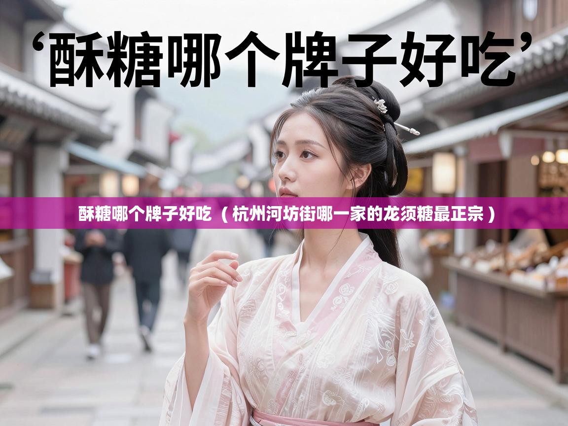  酥糖哪个牌子好吃  ( 杭州河坊街哪一家的龙须糖最正宗 )
