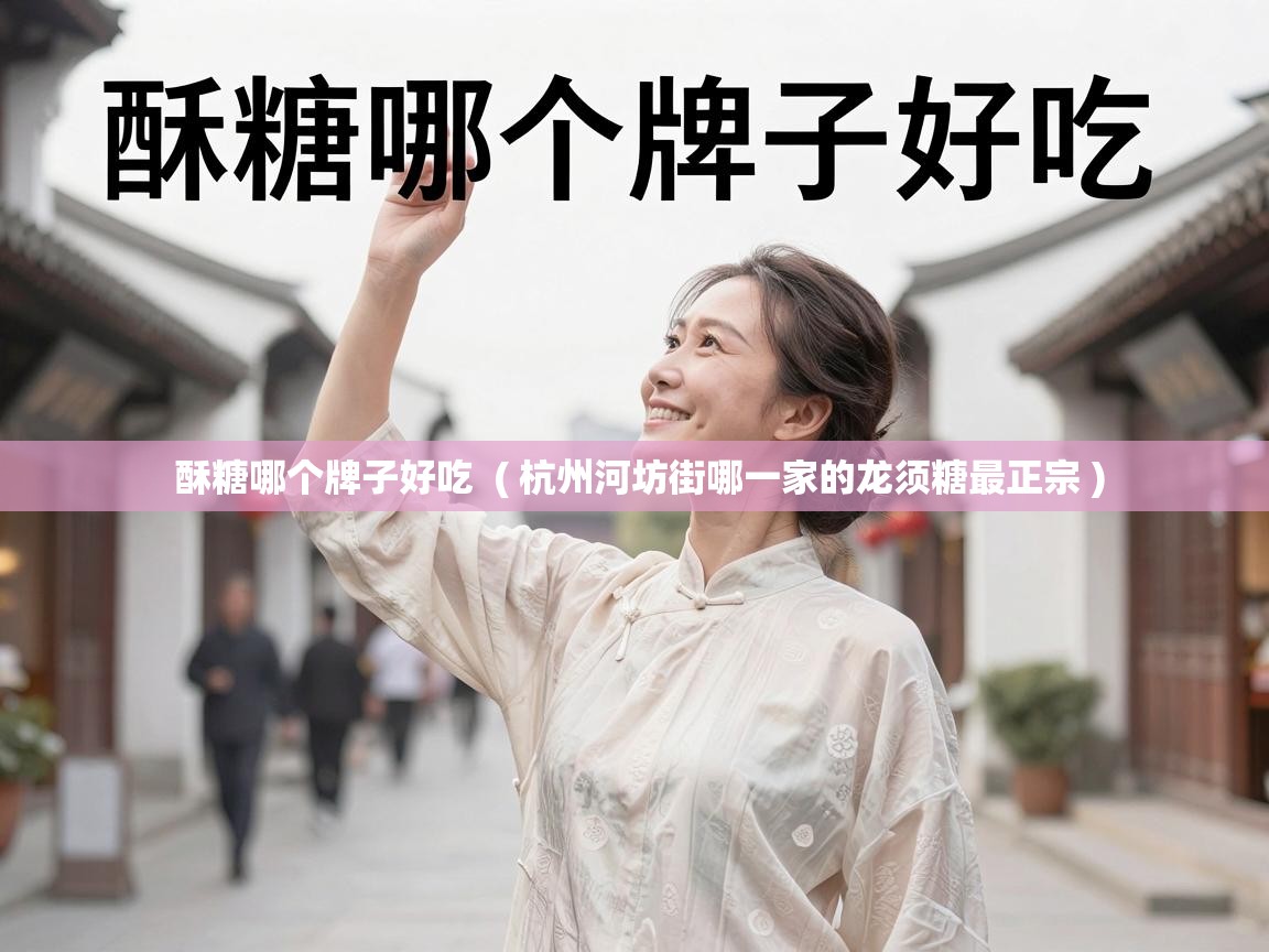  酥糖哪个牌子好吃  ( 杭州河坊街哪一家的龙须糖最正宗 )