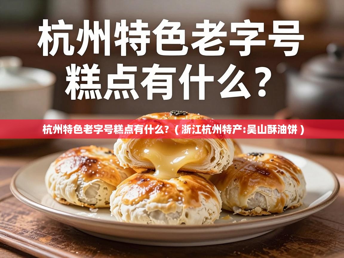  杭州特色老字号糕点有什么?  ( 浙江杭州特产:吴山酥油饼 )