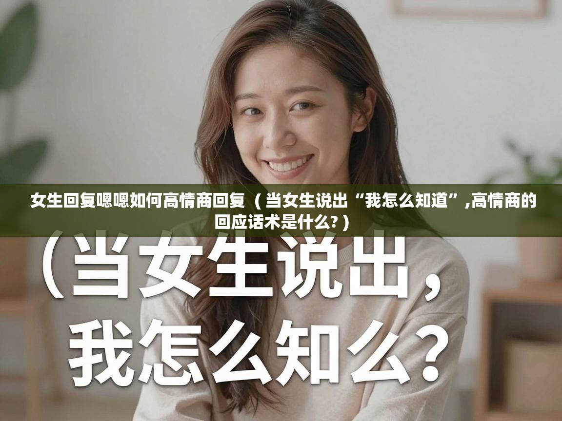  女生回复嗯嗯如何高情商回复  ( 当女生说出“我怎么知道”,高情商的回应话术是什么? )