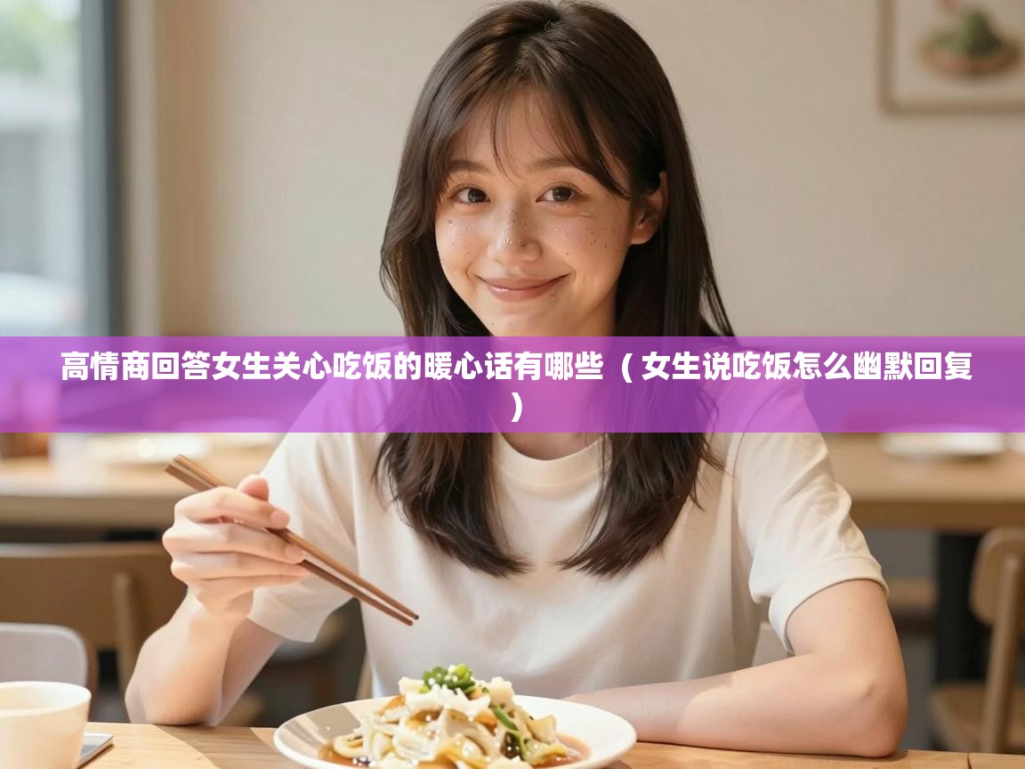  高情商回答女生关心吃饭的暖心话有哪些  ( 女生说吃饭怎么幽默回复 )