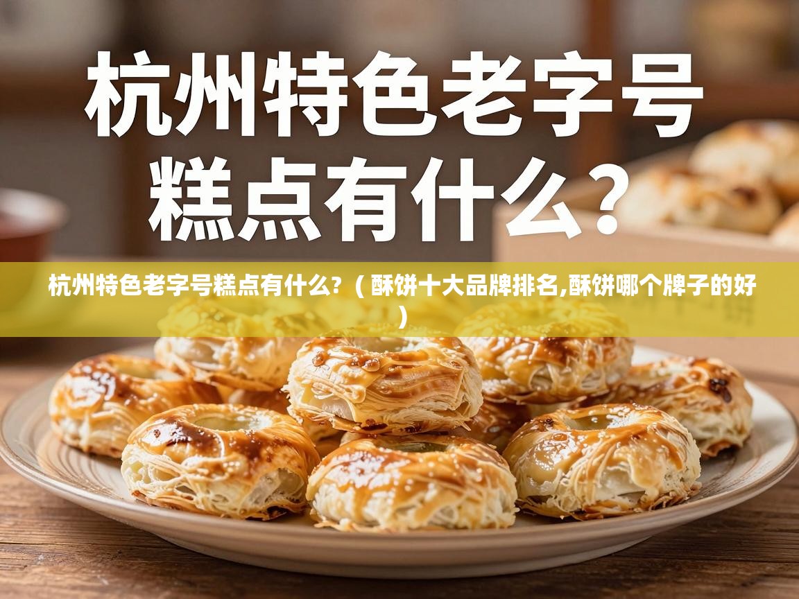  杭州特色老字号糕点有什么?  ( 酥饼十大品牌排名,酥饼哪个牌子的好 )