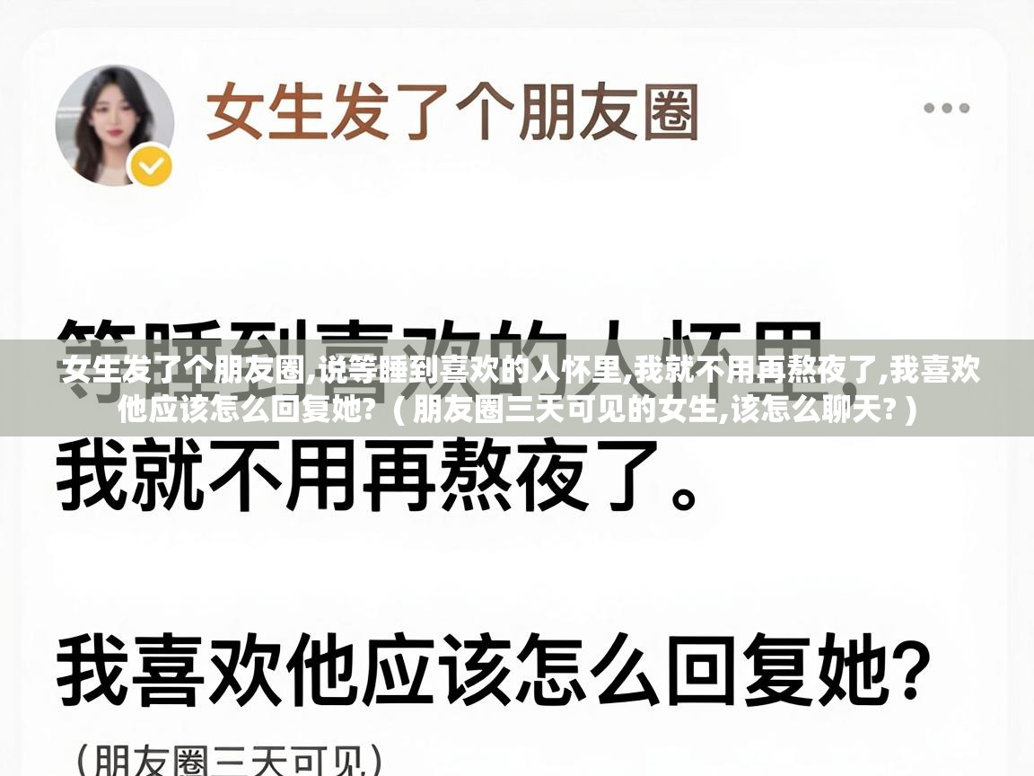  女生发了个朋友圈,说等睡到喜欢的人怀里,我就不用再熬夜了,我喜欢他应该怎么回复她?  ( 朋友圈三天可见的女生,该怎么聊天? )