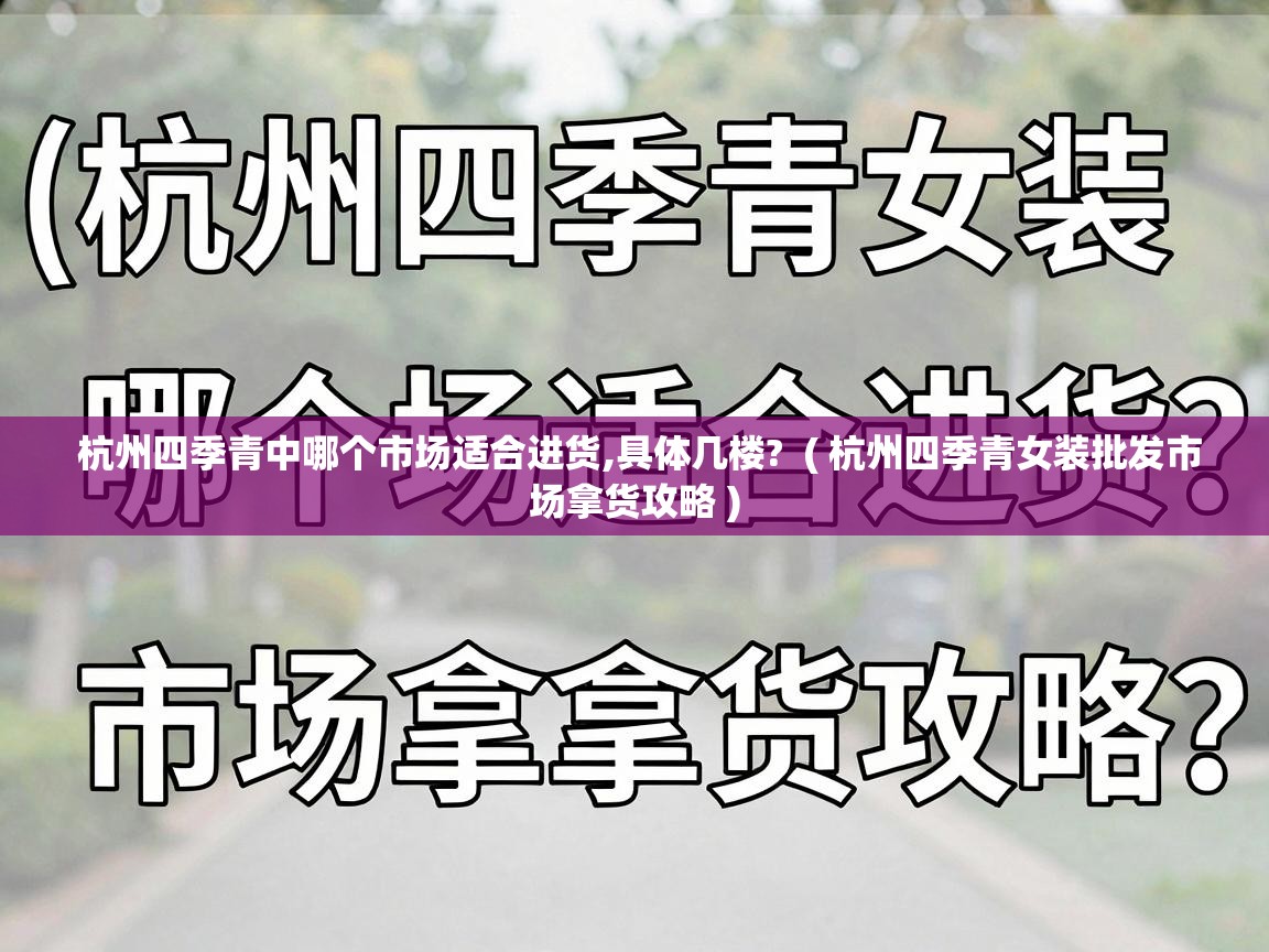  杭州四季青中哪个市场适合进货,具体几楼?  ( 杭州四季青女装批发市场拿货攻略 )