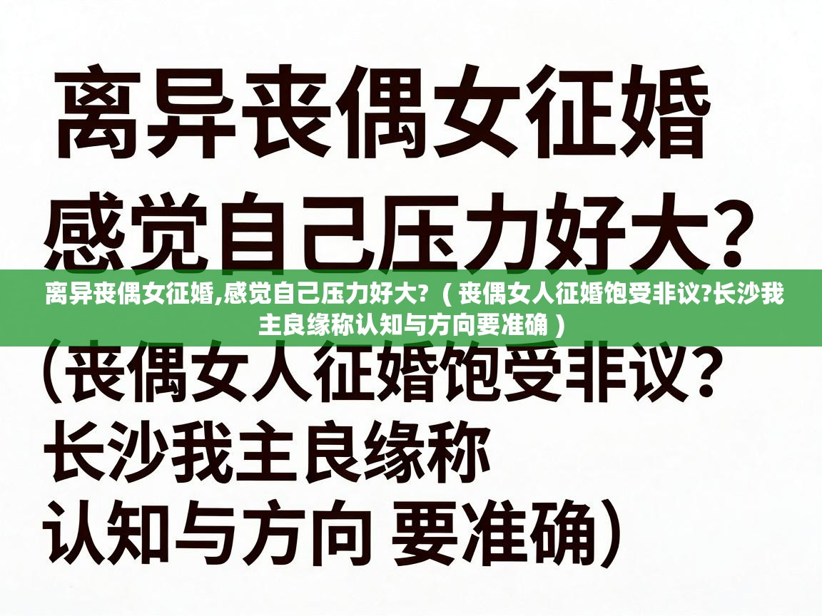  离异丧偶女征婚,感觉自己压力好大?  ( 丧偶女人征婚饱受非议?长沙我主良缘称认知与方向要准确 )