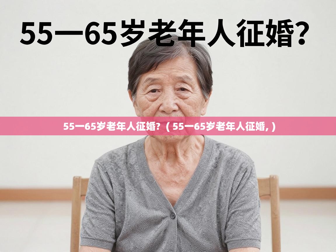  55一65岁老年人征婚?  ( 55一65岁老年人征婚, )