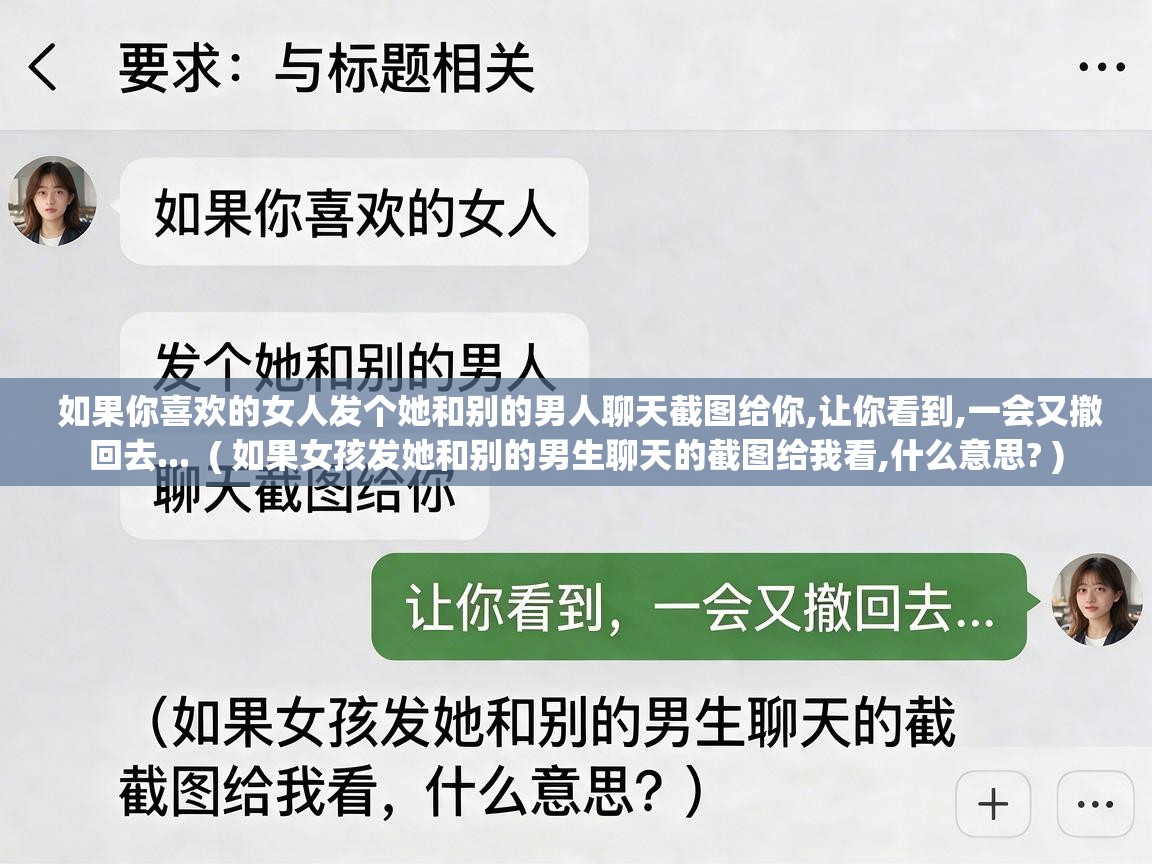  如果你喜欢的女人发个她和别的男人聊天截图给你,让你看到,一会又撤回去...  ( 如果女孩发她和别的男生聊天的截图给我看,什么意思? )