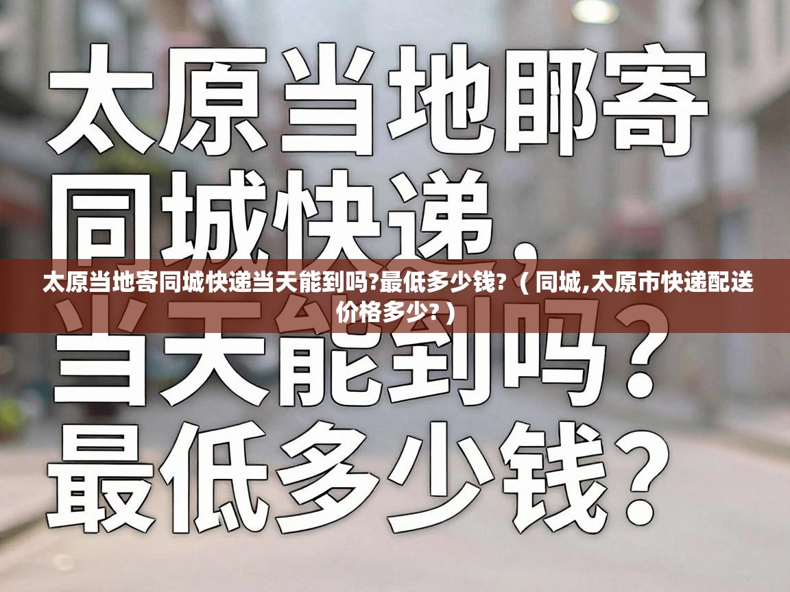  太原当地寄同城快递当天能到吗?最低多少钱?  ( 同城,太原市快递配送价格多少? )