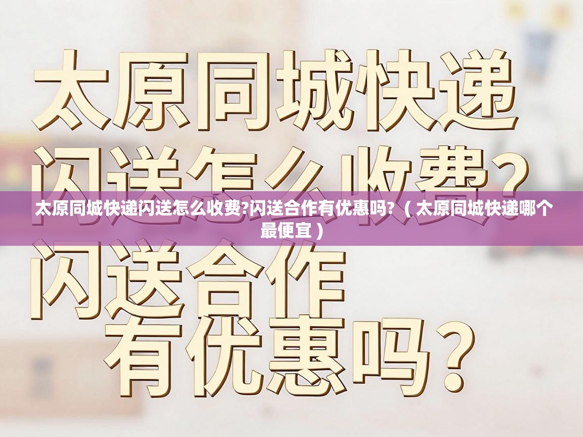  太原同城快递闪送怎么收费?闪送合作有优惠吗?  ( 太原同城快递哪个最便宜 )