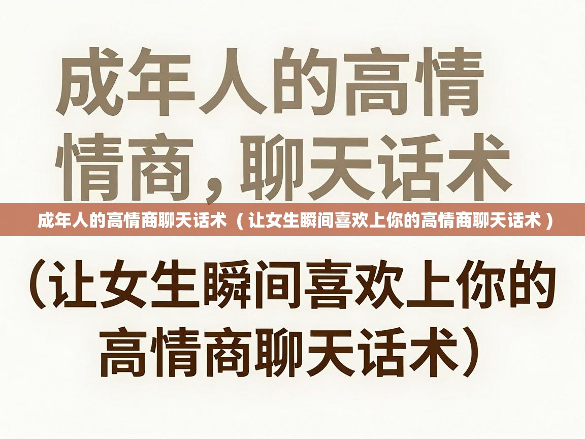  成年人的高情商聊天话术  ( 让女生瞬间喜欢上你的高情商聊天话术 )