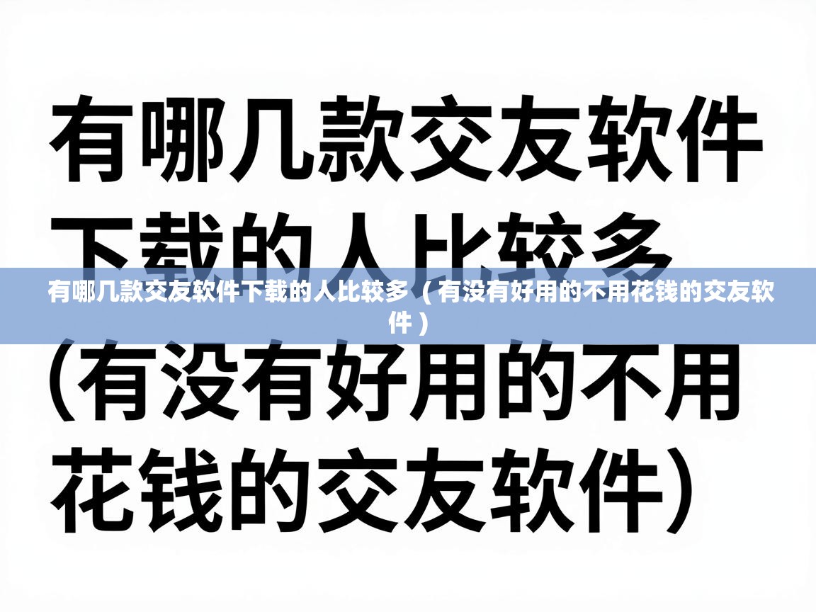  有哪几款交友软件下载的人比较多  ( 有没有好用的不用花钱的交友软件 )