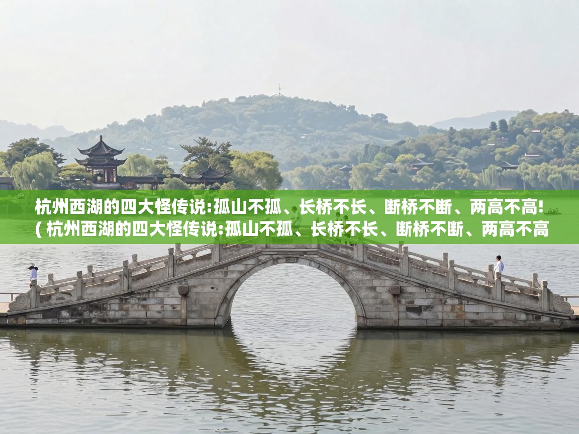  杭州西湖的四大怪传说:孤山不孤、长桥不长、断桥不断、两高不高!  ( 杭州西湖的四大怪传说:孤山不孤、长桥不长、断桥不断、两高不高! )